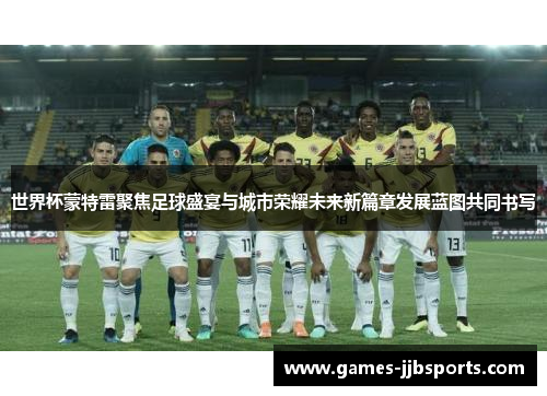 世界杯蒙特雷聚焦足球盛宴与城市荣耀未来新篇章发展蓝图共同书写