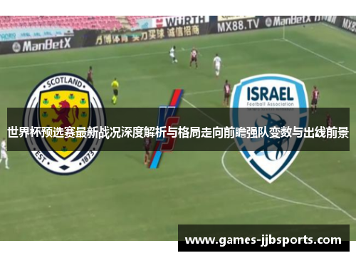 世界杯预选赛最新战况深度解析与格局走向前瞻强队变数与出线前景