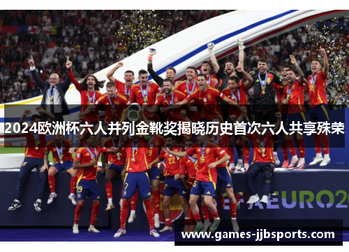 2024欧洲杯六人并列金靴奖揭晓历史首次六人共享殊荣
