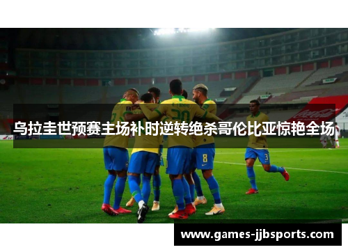 乌拉圭世预赛主场补时逆转绝杀哥伦比亚惊艳全场 乌拉圭世预赛主场补时逆转绝杀哥伦比亚惊艳全场