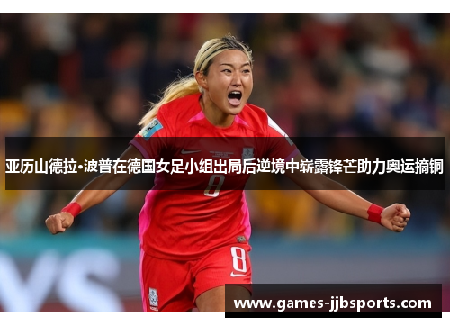 亚历山德拉·波普在德国女足小组出局后逆境中崭露锋芒助力奥运摘铜 亚历山德拉·波普在德国女足小组出局后逆境中崭露锋芒助力奥运摘铜
