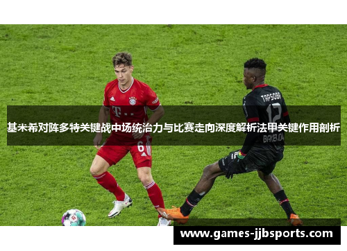 基米希对阵多特关键战中场统治力与比赛走向深度解析法甲关键作用剖析