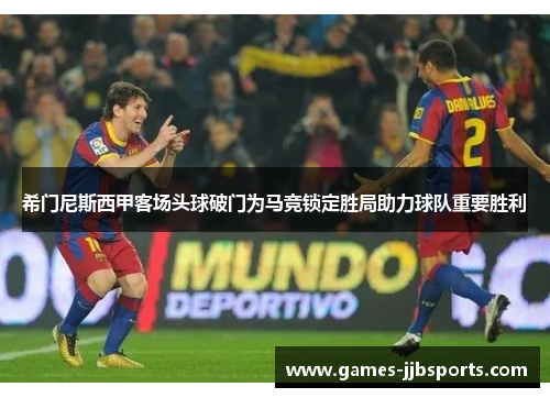 希门尼斯西甲客场头球破门为马竞锁定胜局助力球队重要胜利