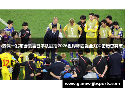 森保一发布会豪言日本队剑指2026世界杯四强全力冲击历史突破 森保一发布会豪言日本队剑指2026世界杯四强全力冲击历史突破