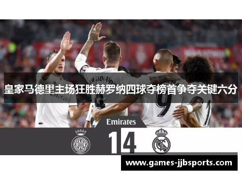 皇家马德里主场狂胜赫罗纳四球夺榜首争夺关键六分 皇家马德里主场狂胜赫罗纳四球夺榜首争夺关键六分