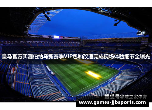 皇马官方实测伯纳乌新赛季VIP包厢改造完成现场体验细节全曝光