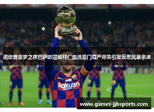 诺坎普噩梦之夜巴萨欧冠被拜仁血洗豪门尊严尽失引发反思风暴余波