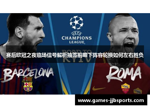 赛后欧冠之夜临场信号解析抽签前瞻下阵容轮换如何左右胜负 赛后欧冠之夜临场信号解析抽签前瞻下阵容轮换如何左右胜负