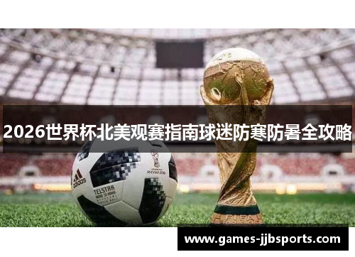 2026世界杯北美观赛指南球迷防寒防暑全攻略
