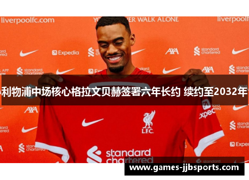 利物浦中场核心格拉文贝赫签署六年长约 续约至2032年