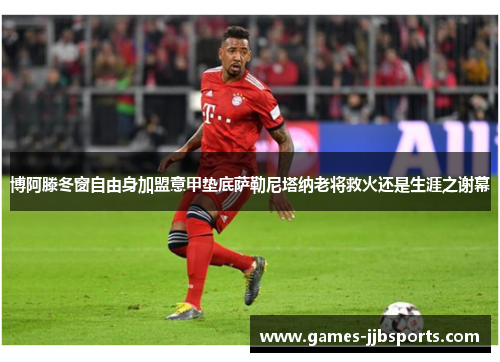 博阿滕冬窗自由身加盟意甲垫底萨勒尼塔纳老将救火还是生涯之谢幕