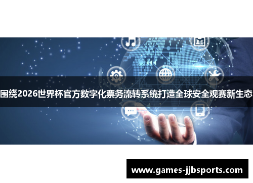围绕2026世界杯官方数字化票务流转系统打造全球安全观赛新生态