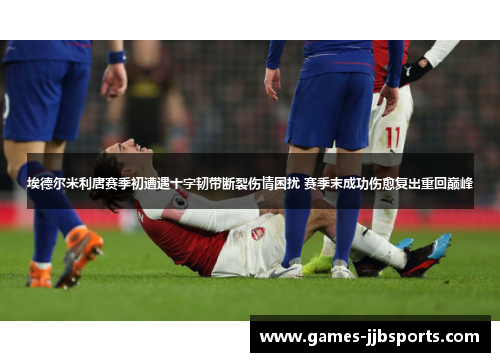 埃德尔米利唐赛季初遭遇十字韧带断裂伤情困扰 赛季末成功伤愈复出重回巅峰