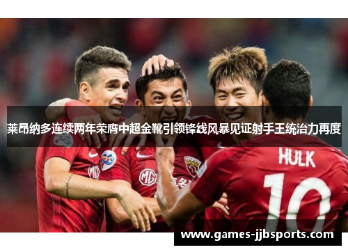 莱昂纳多连续两年荣膺中超金靴引领锋线风暴见证射手王统治力再度