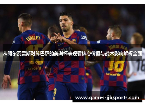 从阿尔瓦雷斯对阵巴萨的美洲杯表现看核心价值与战术影响解析全面 从阿尔瓦雷斯对阵巴萨的美洲杯表现看核心价值与战术影响解析全面