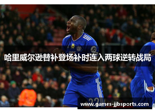 哈里威尔逊替补登场补时连入两球逆转战局