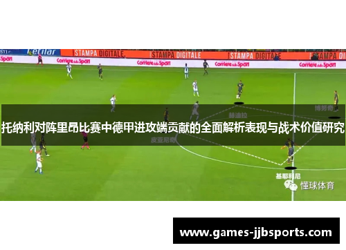 托纳利对阵里昂比赛中德甲进攻端贡献的全面解析表现与战术价值研究 托纳利对阵里昂比赛中德甲进攻端贡献的全面解析表现与战术价值研究
