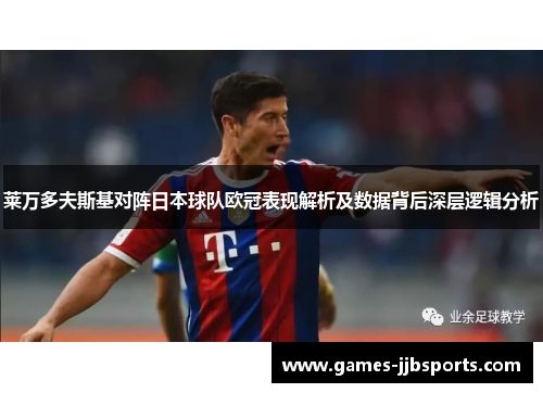 莱万多夫斯基对阵日本球队欧冠表现解析及数据背后深层逻辑分析
