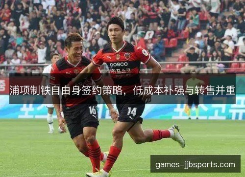 浦项制铁自由身签约策略，低成本补强与转售并重