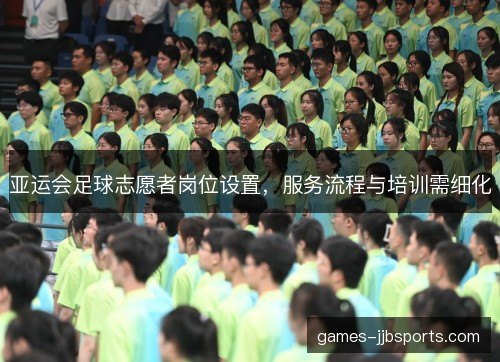 亚运会足球志愿者岗位设置，服务流程与培训需细化
