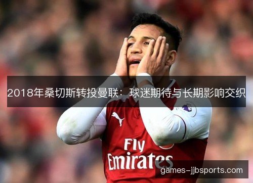 2018年桑切斯转投曼联：球迷期待与长期影响交织
